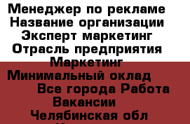 Менеджер по рекламе › Название организации ­ Эксперт-маркетинг › Отрасль предприятия ­ Маркетинг › Минимальный оклад ­ 50 000 - Все города Работа » Вакансии   . Челябинская обл.,Копейск г.